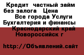 Кредит, частный займ без залога › Цена ­ 3 000 000 - Все города Услуги » Бухгалтерия и финансы   . Краснодарский край,Новороссийск г.
